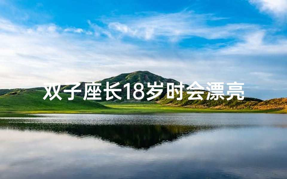 双子座长18岁时会漂亮吗-双子座能长多高男