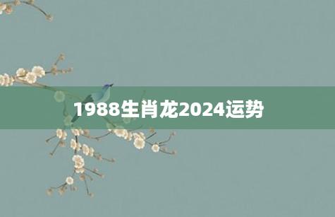 1988生肖龙女2024运势 88年属龙女的2024运势下半年是什么意思？