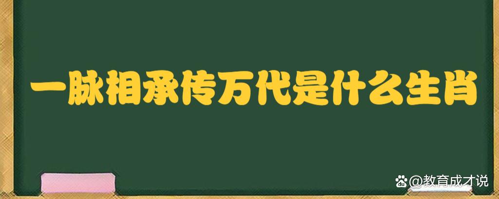 一脉相承传万代是什么生肖 子孙万代是哪个生肖是什么意思？