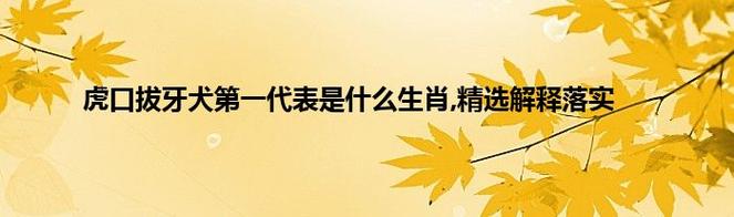 虎口拔牙犬第一是什么正确生肖 是什么意思？